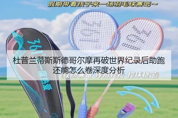杜普兰蒂斯斯德哥尔摩再破世界纪录后助跑还能怎么卷深度分析