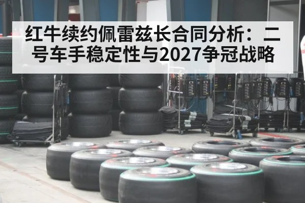 红牛续约佩雷兹长合同分析:二号车手稳定性与2027争冠战略